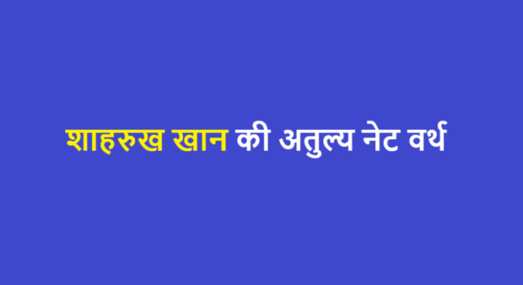 शाहरुख खान की अतुल्य नेट वर्थ